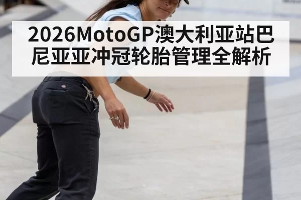 2026MotoGP澳大利亚站巴尼亚亚冲冠轮胎管理全解析
