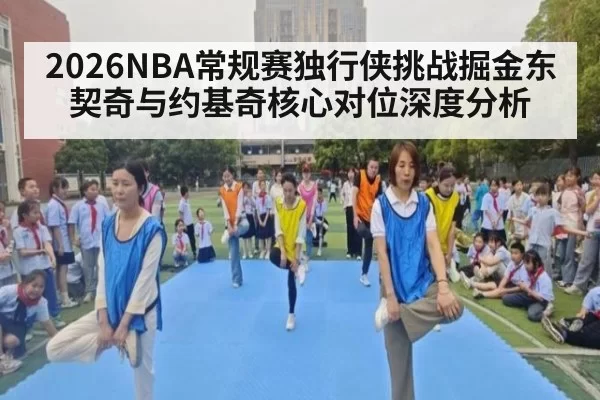 2026NBA常规赛独行侠挑战掘金东契奇与约基奇核心对位深度分析