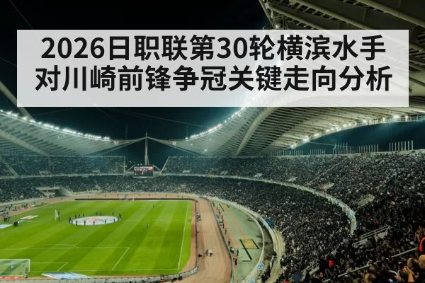 2026日职联第30轮横滨水手对川崎前锋争冠关键走向分析