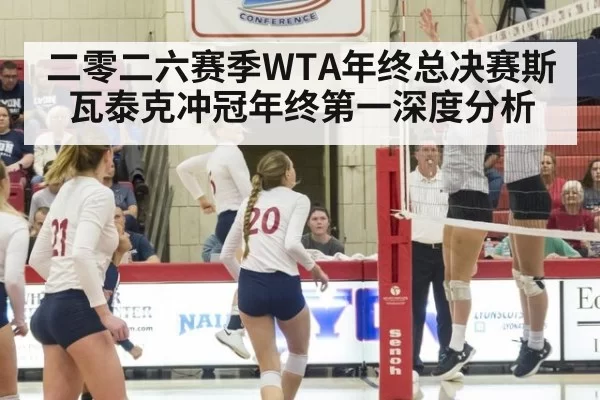 二零二六赛季WTA年终总决赛斯瓦泰克冲冠年终第一深度分析